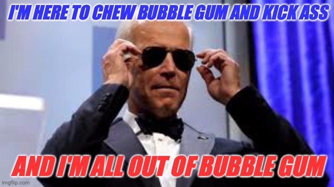 I'M HERE TO CHEW BUBBLE GUM AND KICK ASS; AND I'M ALL OUT OF BUBBLE GUM | image tagged in election 2020 | made w/ Imgflip meme maker