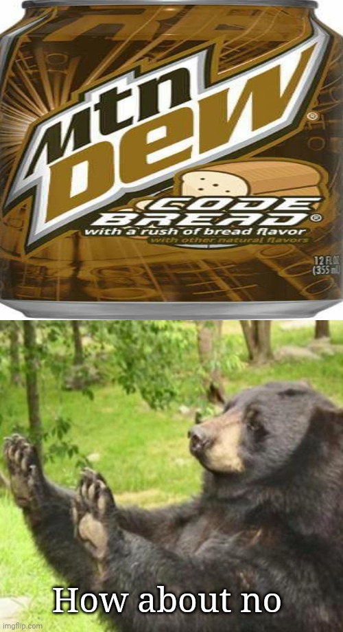Ew, that's disgusting: Bread flavored Mountain Dew Soda |  How about no | image tagged in how about no,mountain dew,memes,meme,funny,bread | made w/ Imgflip meme maker