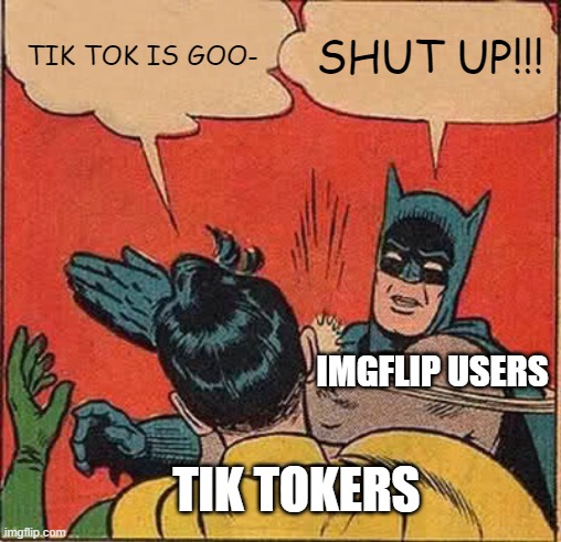 batman slapping robin meme tik tok | TIK TOK IS GOO-; SHUT UP!!! IMGFLIP USERS; TIK TOKERS | image tagged in memes,batman slapping robin | made w/ Imgflip meme maker