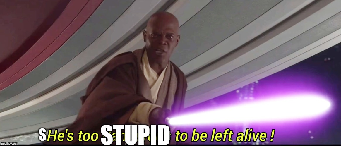He's too dangerous to be left alive! | STUPID S | image tagged in he's too dangerous to be left alive | made w/ Imgflip meme maker