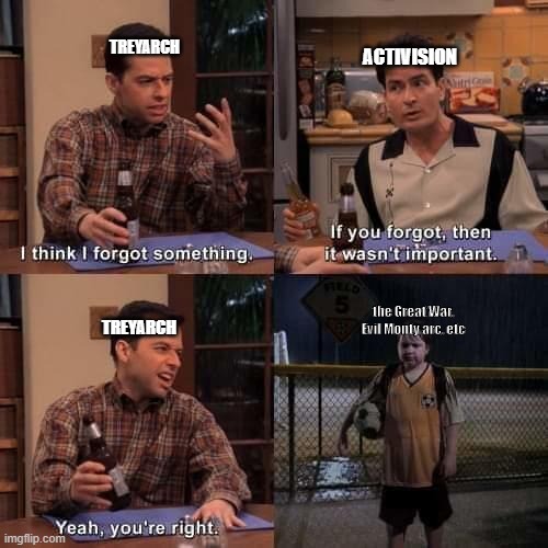 I think I forgot something | TREYARCH; ACTIVISION; the Great War, Evil Monty arc, etc; TREYARCH | image tagged in i think i forgot something | made w/ Imgflip meme maker