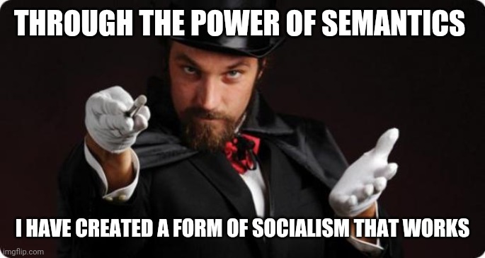 Household Magician | THROUGH THE POWER OF SEMANTICS; I HAVE CREATED A FORM OF SOCIALISM THAT WORKS | image tagged in household magician | made w/ Imgflip meme maker