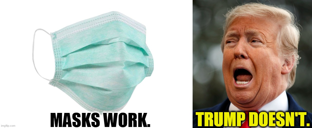Masks prevent death. Trump causes it, out of pure selfishness. | TRUMP DOESN'T. MASKS WORK. | image tagged in trump fear frightened snowflake,face mask,trump,selfishness,incompetence | made w/ Imgflip meme maker