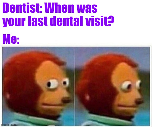 Monkey Puppet | Dentist: When was your last dental visit? Me: | image tagged in memes,monkey puppet | made w/ Imgflip meme maker