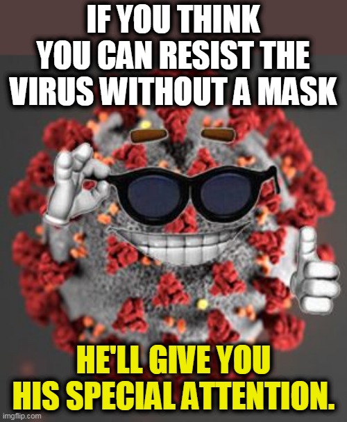 He can find you. | IF YOU THINK YOU CAN RESIST THE VIRUS WITHOUT A MASK; HE'LL GIVE YOU HIS SPECIAL ATTENTION. | image tagged in coronavirus,covid-19,pandemic,face mask,pain,death | made w/ Imgflip meme maker