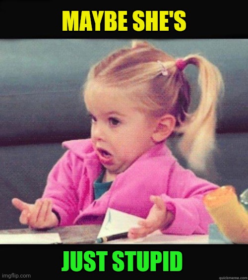 I dont know girl | MAYBE SHE'S JUST STUPID | image tagged in i dont know girl | made w/ Imgflip meme maker