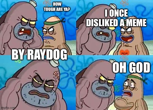 tough boi | I ONCE DISLIKED A MEME; HOW TOUGH ARE YA? BY RAYDOG; OH GOD | image tagged in welcome to the salty spitoon,raydog | made w/ Imgflip meme maker
