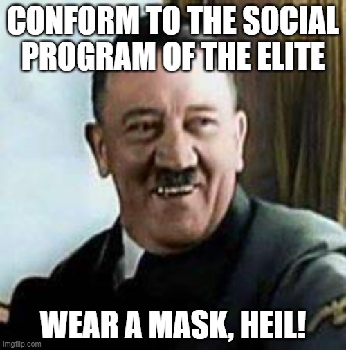 laughing hitler | CONFORM TO THE SOCIAL PROGRAM OF THE ELITE; WEAR A MASK, HEIL! | image tagged in laughing hitler | made w/ Imgflip meme maker