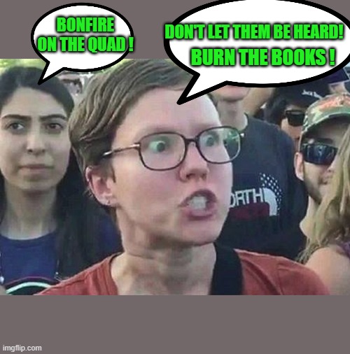Triggered Liberal | BONFIRE ON THE QUAD ! DON'T LET THEM BE HEARD! BURN THE BOOKS ! | image tagged in triggered liberal | made w/ Imgflip meme maker