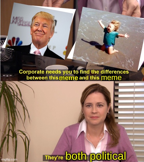 How to become a moderator at imgflip.......... Let's face it, everything is  political now. | meme; meme; both political | image tagged in memes,they're the same picture | made w/ Imgflip meme maker