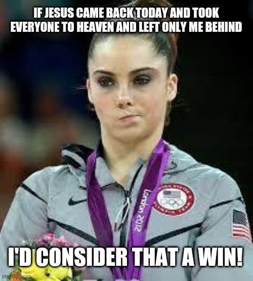 Introvert Logic.  Yes, I'm an introvert. | IF JESUS CAME BACK TODAY AND TOOK EVERYONE TO HEAVEN AND LEFT ONLY ME BEHIND; I'D CONSIDER THAT A WIN! | image tagged in unimpressed olympic gymnast | made w/ Imgflip meme maker