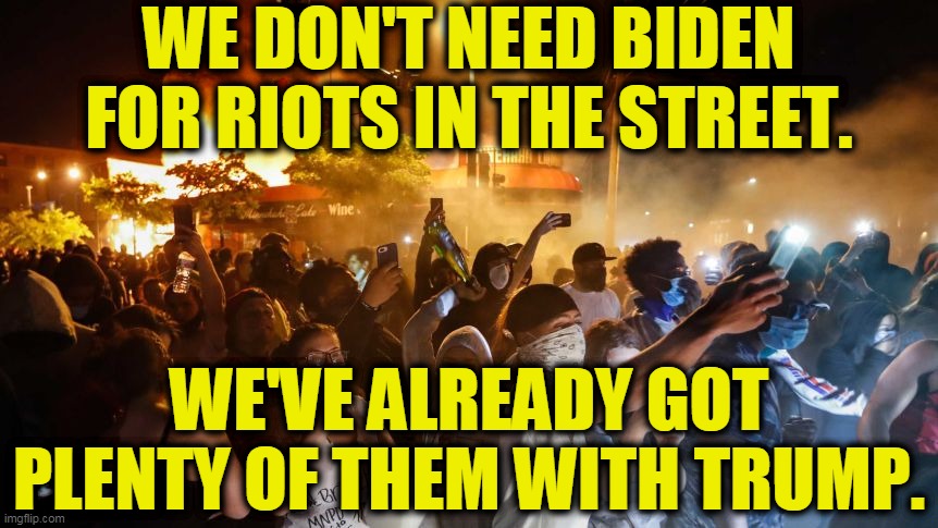 Trump gave us riots in the street and sent in troops to make them more dramatic. President Biden will calm things down. | WE DON'T NEED BIDEN FOR RIOTS IN THE STREET. WE'VE ALREADY GOT PLENTY OF THEM WITH TRUMP. | image tagged in riotersnodistancing,biden,peace,trump,war | made w/ Imgflip meme maker