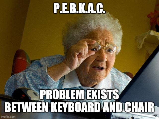 Grandma Finds The Internet | P.E.B.K.A.C. PROBLEM EXISTS BETWEEN KEYBOARD AND CHAIR | image tagged in memes,grandma finds the internet | made w/ Imgflip meme maker