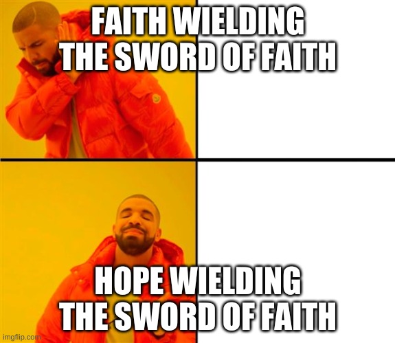 Drake No/Yes | FAITH WIELDING THE SWORD OF FAITH; HOPE WIELDING THE SWORD OF FAITH | image tagged in drake no/yes | made w/ Imgflip meme maker