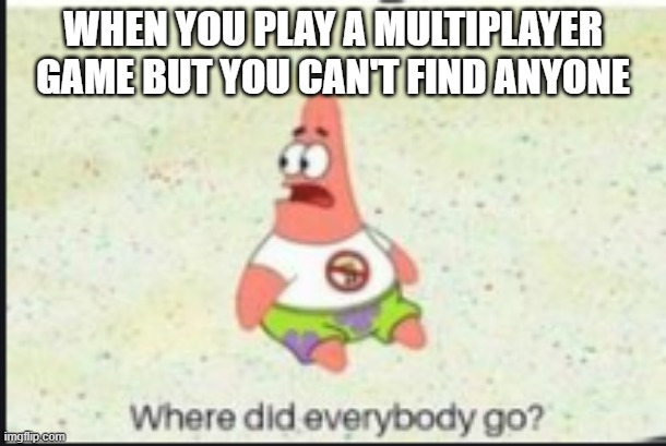 Multiplayer games | WHEN YOU PLAY A MULTIPLAYER GAME BUT YOU CAN'T FIND ANYONE | image tagged in alone patrick | made w/ Imgflip meme maker