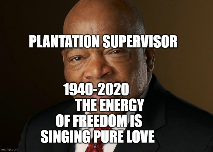 John Lewis | PLANTATION SUPERVISOR; 1940-2020           THE ENERGY OF FREEDOM IS SINGING PURE LOVE | image tagged in john lewis | made w/ Imgflip meme maker