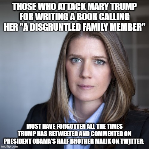 Mary Trump, Texan, Doctor Psychology | THOSE WHO ATTACK MARY TRUMP FOR WRITING A BOOK CALLING HER "A DISGRUNTLED FAMILY MEMBER"; MUST HAVE FORGOTTEN ALL THE TIMES TRUMP HAS RETWEETED AND COMMENTED ON PRESIDENT OBAMA'S HALF BROTHER MALIK ON TWITTER. | image tagged in mary trump texan doctor psychology | made w/ Imgflip meme maker