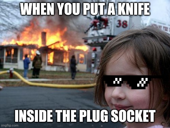 Knives is the best way | WHEN YOU PUT A KNIFE; INSIDE THE PLUG SOCKET | image tagged in memes,disaster girl | made w/ Imgflip meme maker
