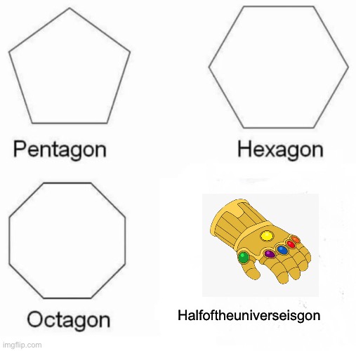Pentagon Hexagon Octagon Meme | Halfoftheuniverseisgon | image tagged in memes,pentagon hexagon octagon | made w/ Imgflip meme maker