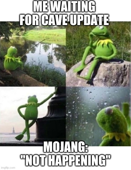 blank kermit waiting | ME WAITING FOR CAVE UPDATE; MOJANG: ''NOT HAPPENING'' | image tagged in blank kermit waiting | made w/ Imgflip meme maker