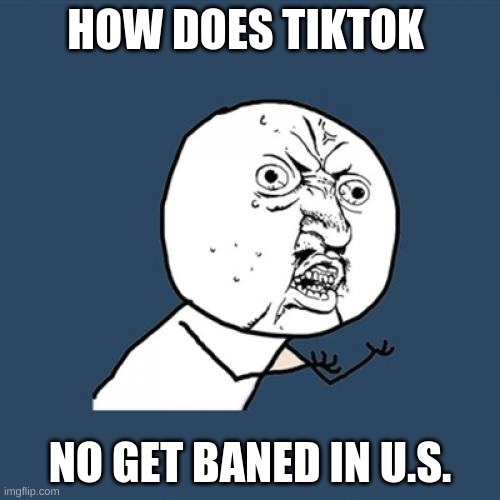 offffffffff | HOW DOES TIKTOK; NO GET BANED IN U.S. | image tagged in memes,y u no | made w/ Imgflip meme maker