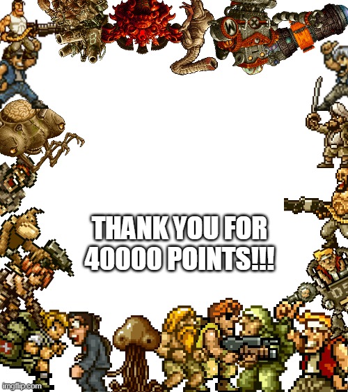 40000 points special | THANK YOU FOR 40000 POINTS!!! | image tagged in blank white template,40000 points,metal slug,memes,funny,10000 points | made w/ Imgflip meme maker