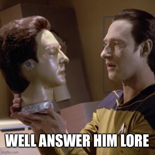 Lore Lore | WELL ANSWER HIM LORE | image tagged in data and head | made w/ Imgflip meme maker