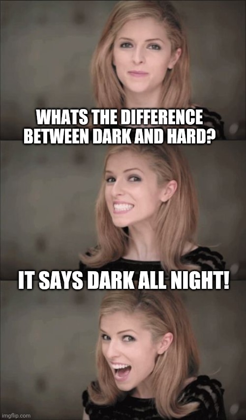 Bad Pun Anna Kendrick Meme | WHATS THE DIFFERENCE BETWEEN DARK AND HARD? IT SAYS DARK ALL NIGHT! | image tagged in memes,bad pun anna kendrick | made w/ Imgflip meme maker