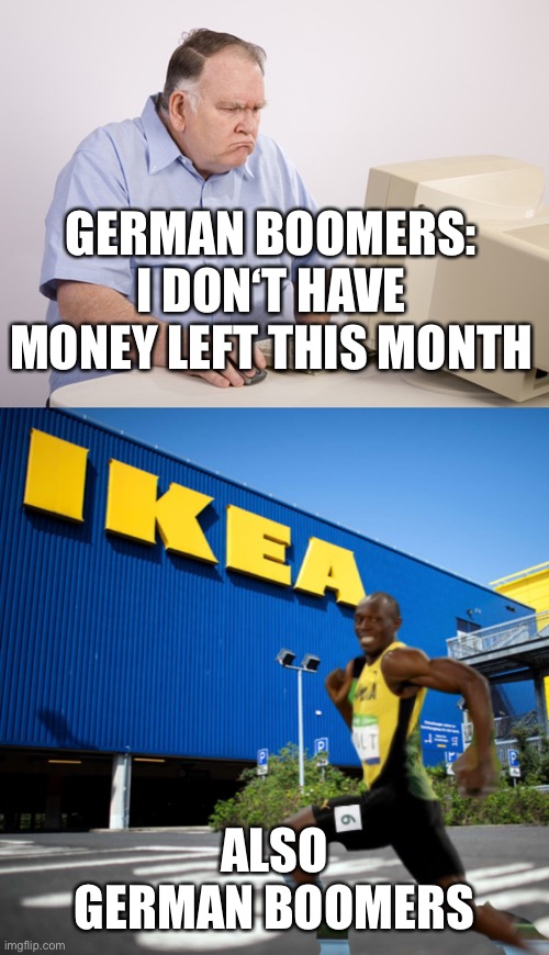 Okay boomer | GERMAN BOOMERS: I DON‘T HAVE MONEY LEFT THIS MONTH; ALSO GERMAN BOOMERS | image tagged in angry old boomer | made w/ Imgflip meme maker