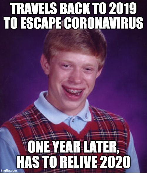 Bad Luck Brian | TRAVELS BACK TO 2019 TO ESCAPE CORONAVIRUS; ONE YEAR LATER, HAS TO RELIVE 2020 | image tagged in memes,bad luck brian | made w/ Imgflip meme maker
