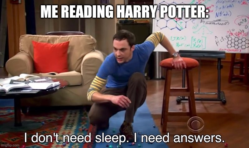 I don't need sleep I need answers | ME READING HARRY POTTER: | image tagged in i don't need sleep i need answers | made w/ Imgflip meme maker