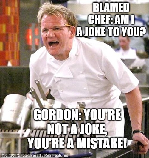 Raged knowledge | BLAMED CHEF: AM I A JOKE TO YOU? GORDON: YOU'RE NOT A JOKE, YOU'RE A MISTAKE! | image tagged in memes,chef gordon ramsay | made w/ Imgflip meme maker