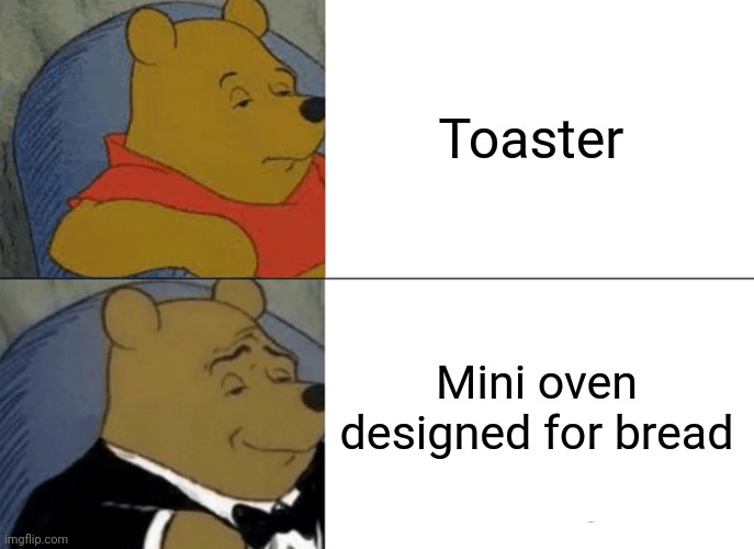 Tuxedo Winnie The Pooh Meme | Toaster; Mini oven designed for bread | image tagged in memes,tuxedo winnie the pooh | made w/ Imgflip meme maker