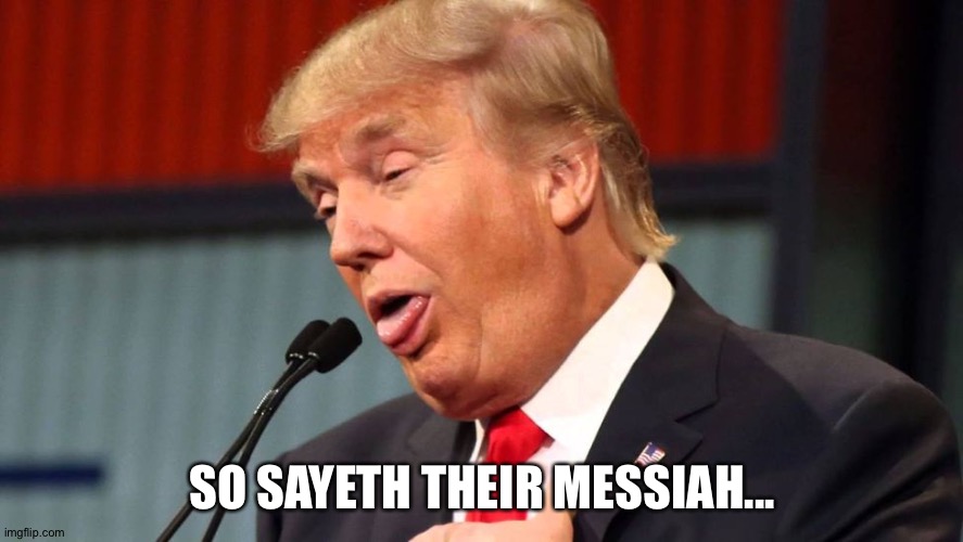 Stupid trump | SO SAYETH THEIR MESSIAH... | image tagged in stupid trump | made w/ Imgflip meme maker