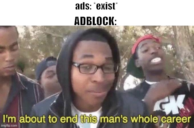 Let's Go Adblock! | ads: *exist*; ADBLOCK: | image tagged in im about to end this mans whole career,ads,adblock,meme,you're actually reading the tags,you still are | made w/ Imgflip meme maker
