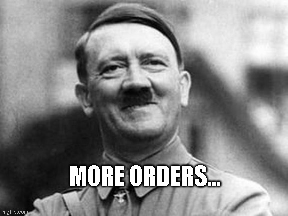 More orders | MORE ORDERS... | image tagged in hitler smile | made w/ Imgflip meme maker