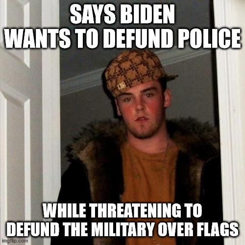 Scumbag Steve Meme | SAYS BIDEN WANTS TO DEFUND POLICE; WHILE THREATENING TO DEFUND THE MILITARY OVER FLAGS | image tagged in memes,scumbag steve,AdviceAnimals | made w/ Imgflip meme maker