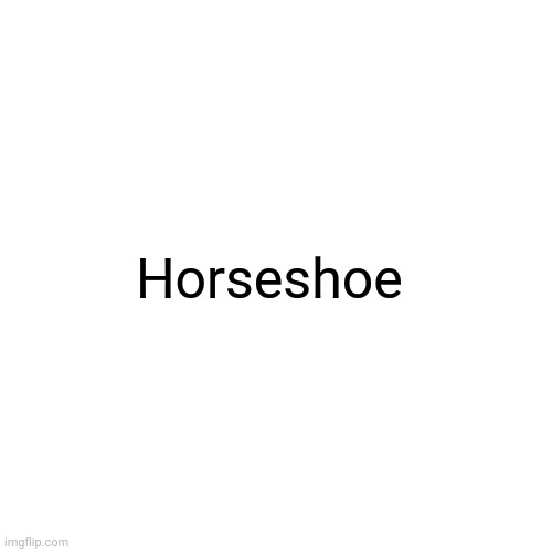 Horseshoe | Horseshoe | image tagged in memes,blank transparent square,horseshoe | made w/ Imgflip meme maker