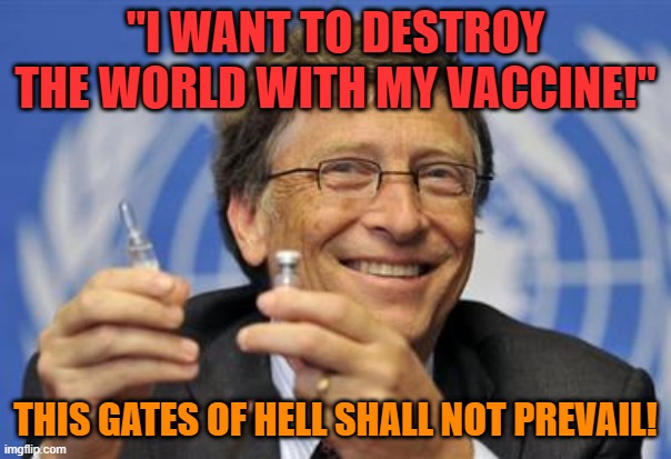 THE GATES OF HELL SHALL NOT PREVAIL | ''I WANT TO DESTROY THE WORLD WITH MY VACCINE!''; THIS GATES OF HELL SHALL NOT PREVAIL! | image tagged in the gates of hell shall not prevail | made w/ Imgflip meme maker