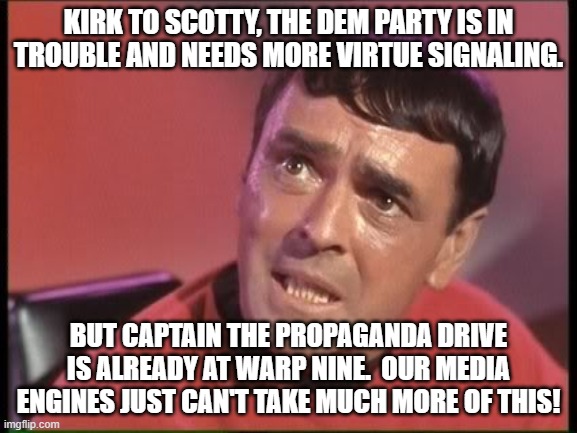 Scotty | KIRK TO SCOTTY, THE DEM PARTY IS IN TROUBLE AND NEEDS MORE VIRTUE SIGNALING. BUT CAPTAIN THE PROPAGANDA DRIVE IS ALREADY AT WARP NINE.  OUR MEDIA ENGINES JUST CAN'T TAKE MUCH MORE OF THIS! | image tagged in scotty | made w/ Imgflip meme maker