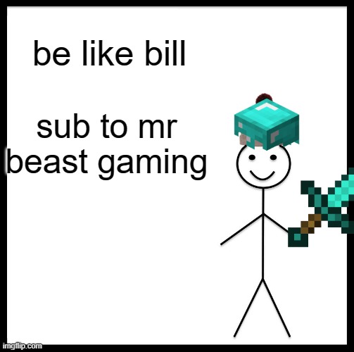 Be Like Bill | be like bill; sub to mr beast gaming | image tagged in memes,be like bill | made w/ Imgflip meme maker