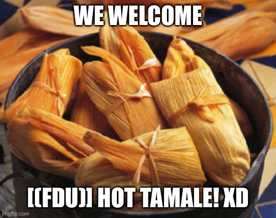 aka izebrarose | WE WELCOME; [(FDU)] HOT TAMALE! XD | image tagged in tamale | made w/ Imgflip meme maker