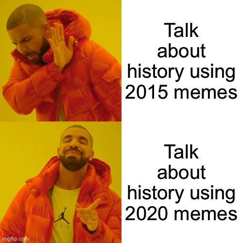 Drake Hotline Bling Meme | Talk about history using 2015 memes Talk about history using 2020 memes | image tagged in memes,drake hotline bling | made w/ Imgflip meme maker