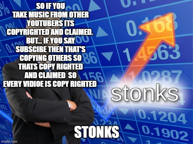 stonks | SO IF YOU TAKE MUSIC FROM OTHER YOUTUBERS ITS COPYRIGHTED AND CLAIMED. 
BUT... IF YOU SAY SUBSCIBE THEN THAT'S COPYING OTHERS SO THATS COPY RIGHTED AND CLAIMED  SO EVERY VIDIOE IS COPY RIGHTED; STONKS | image tagged in stonks | made w/ Imgflip meme maker