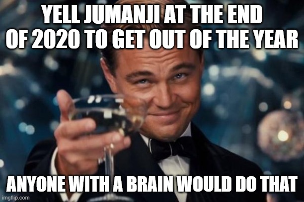 2020 is the worst year rn | YELL JUMANJI AT THE END OF 2020 TO GET OUT OF THE YEAR; ANYONE WITH A BRAIN WOULD DO THAT | image tagged in memes,leonardo dicaprio cheers | made w/ Imgflip meme maker