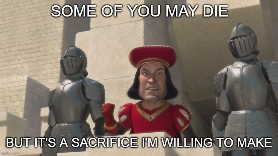 Farquad | SOME OF YOU MAY DIE; BUT IT'S A SACRIFICE I'M WILLING TO MAKE | image tagged in farquad,PresidentialRaceMemes | made w/ Imgflip meme maker