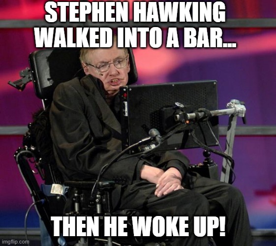 Dream On | STEPHEN HAWKING WALKED INTO A BAR... THEN HE WOKE UP! | image tagged in stephen hawking | made w/ Imgflip meme maker