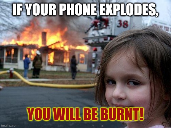 Phone explosion | IF YOUR PHONE EXPLODES, YOU WILL BE BURNT! | image tagged in memes,disaster girl | made w/ Imgflip meme maker