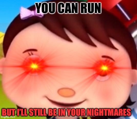 YOU CAN RUN; BUT I’LL STILL BE IN YOUR NIGHTMARES | image tagged in memes | made w/ Imgflip meme maker