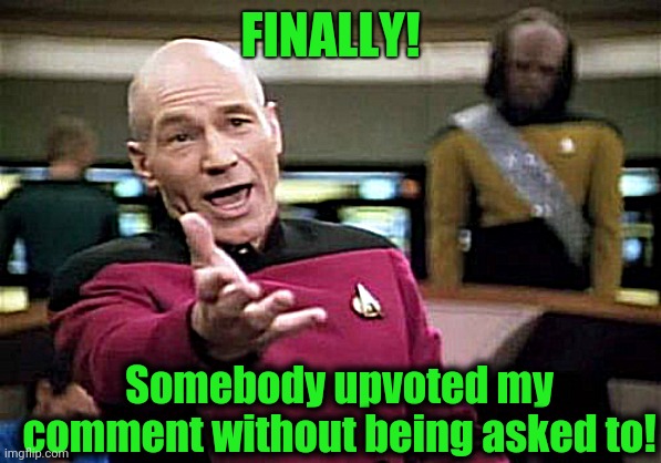 Picard Wtf Meme | FINALLY! Somebody upvoted my comment without being asked to! | image tagged in memes,picard wtf | made w/ Imgflip meme maker